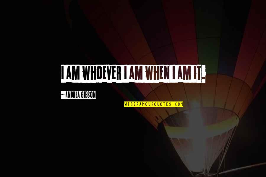 Belizarie Quotes By Andrea Gibson: I am whoever I am when I am