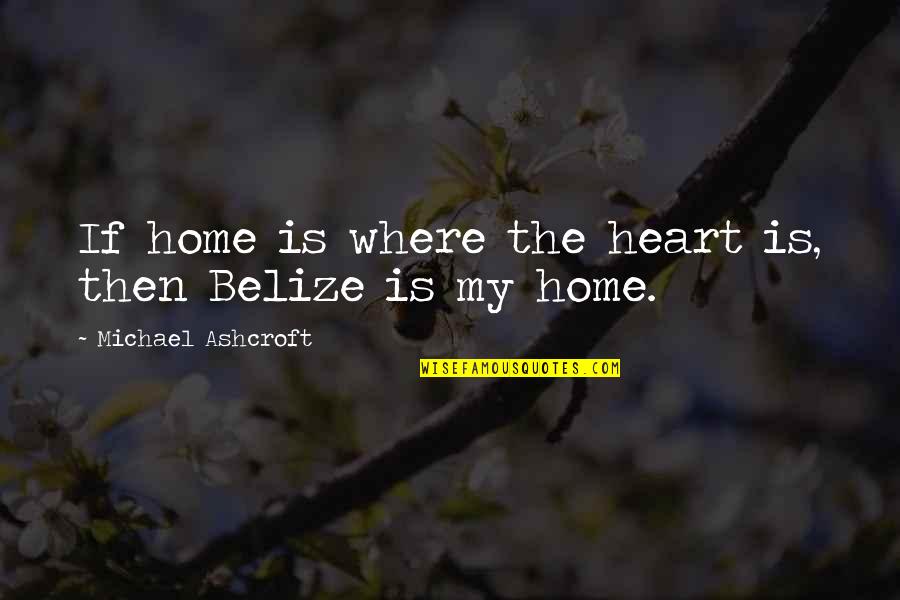 Belize Quotes By Michael Ashcroft: If home is where the heart is, then