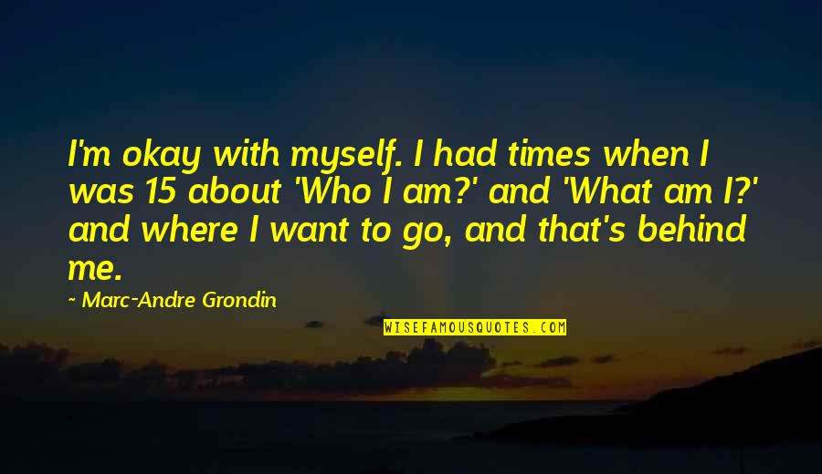 Belizean Proverbs Quotes By Marc-Andre Grondin: I'm okay with myself. I had times when Belizean Proverbs Quotes By Marc-Andre Grondin: I'm okay with myself. I had times when