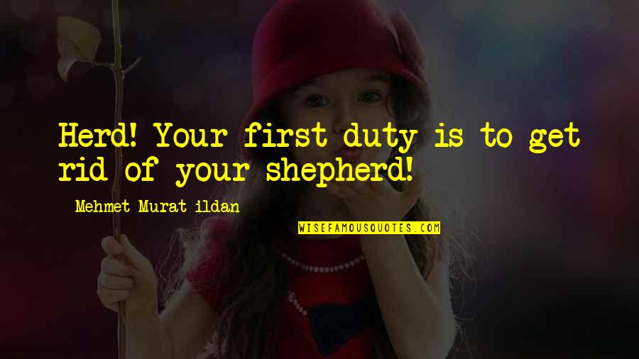 Beljakovinski Quotes By Mehmet Murat Ildan: Herd! Your first duty is to get rid Beljakovinski Quotes By Mehmet Murat Ildan: Herd! Your first duty is to get rid