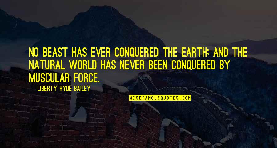 Beljanski Supplements Quotes By Liberty Hyde Bailey: No beast has ever conquered the earth; and