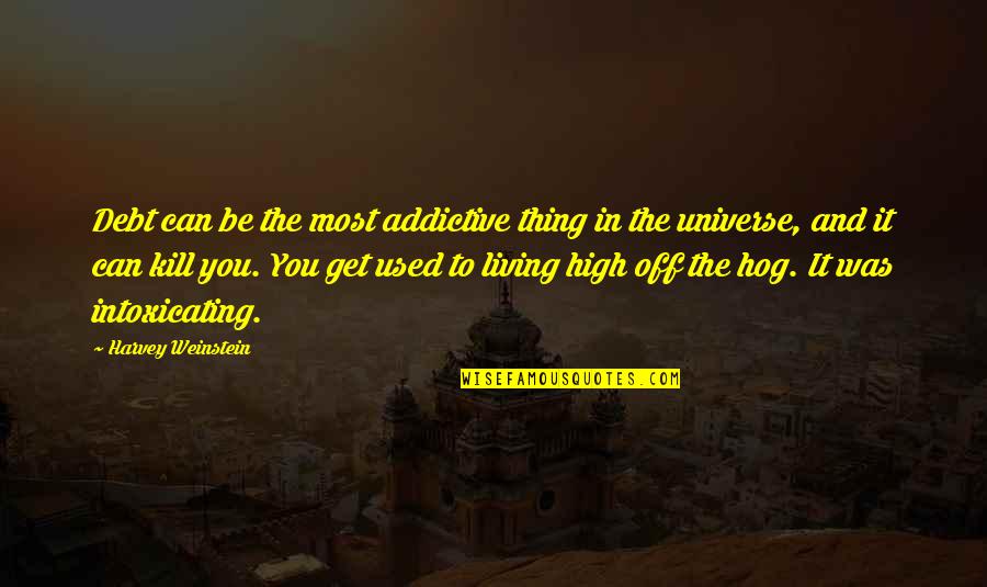 Belkacemi Toufik Quotes By Harvey Weinstein: Debt can be the most addictive thing in Belkacemi Toufik Quotes By Harvey Weinstein: Debt can be the most addictive thing in