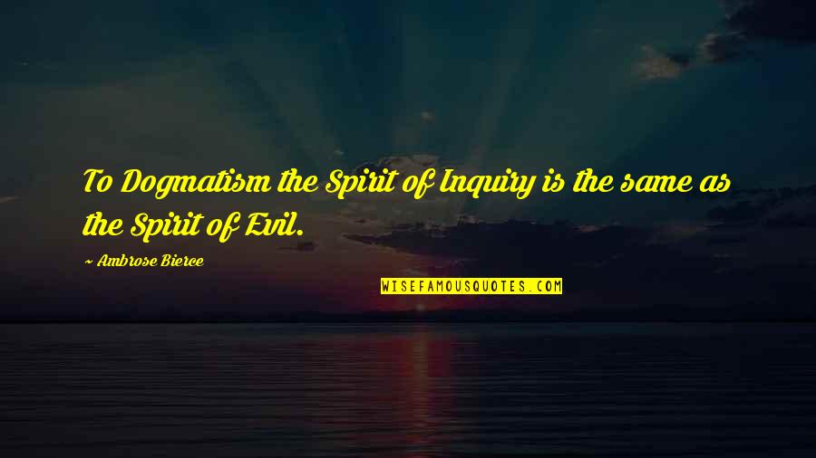Belkebla Vs Belmadi Quotes By Ambrose Bierce: To Dogmatism the Spirit of Inquiry is the