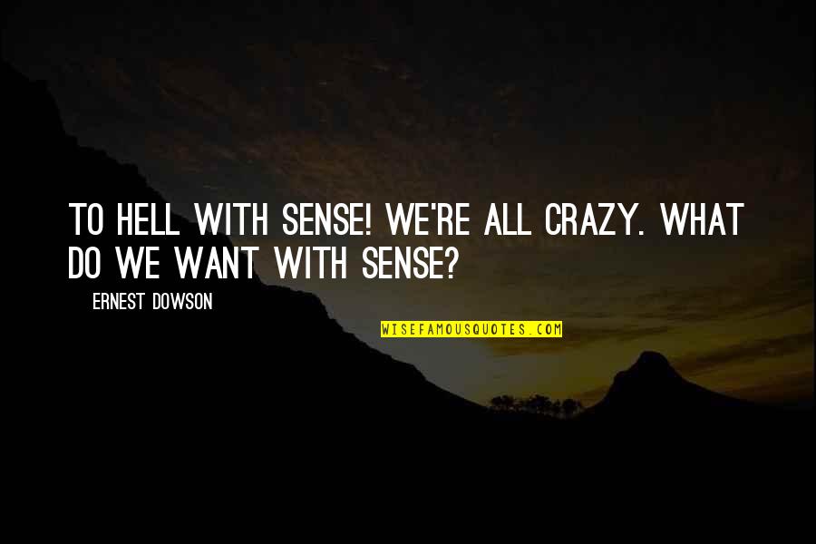 Belkin Quotes By Ernest Dowson: To hell with sense! We're all crazy. What
