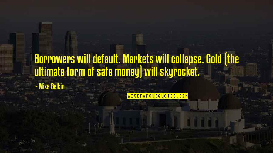 Belkin Quotes By Mike Belkin: Borrowers will default. Markets will collapse. Gold (the