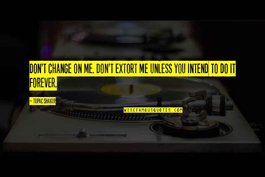 Belkis Ayon Quotes By Tupac Shakur: Don't change on me. Don't extort me unless