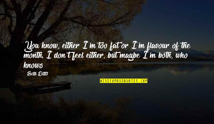Belkis Mariela Quotes By Beth Ditto: You know, either I'm too fat or I'm