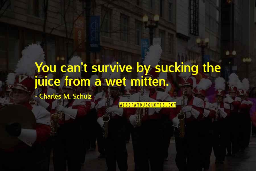 Belkis Mariela Quotes By Charles M. Schulz: You can't survive by sucking the juice from