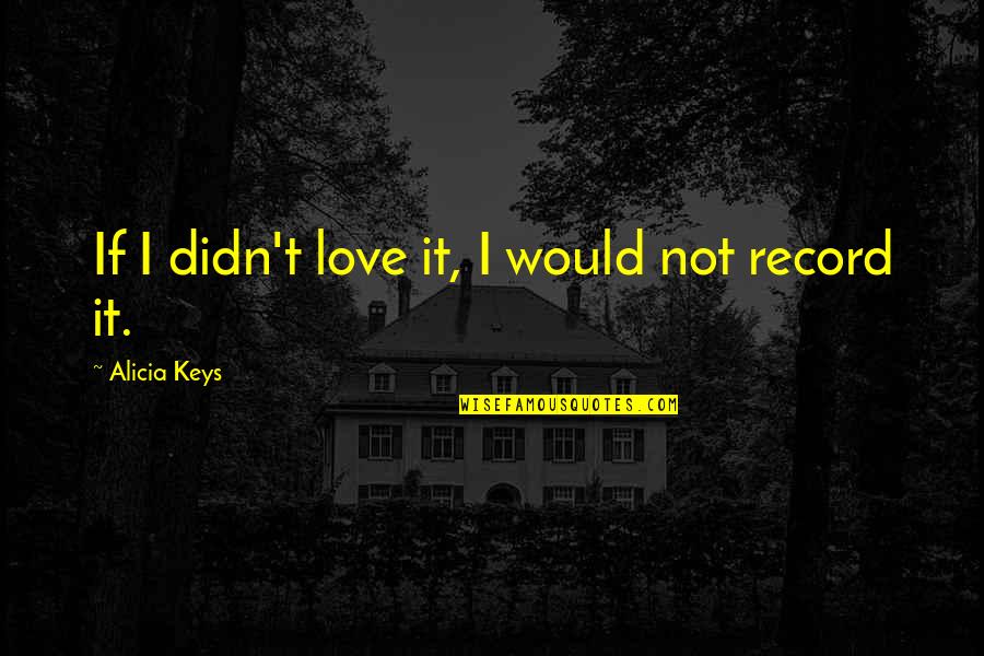 Belkzize Quotes By Alicia Keys: If I didn't love it, I would not Belkzize Quotes By Alicia Keys: If I didn't love it, I would not