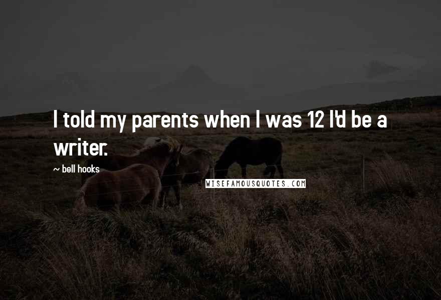 Bell Hooks quotes: I told my parents when I was 12 I'd be a writer.