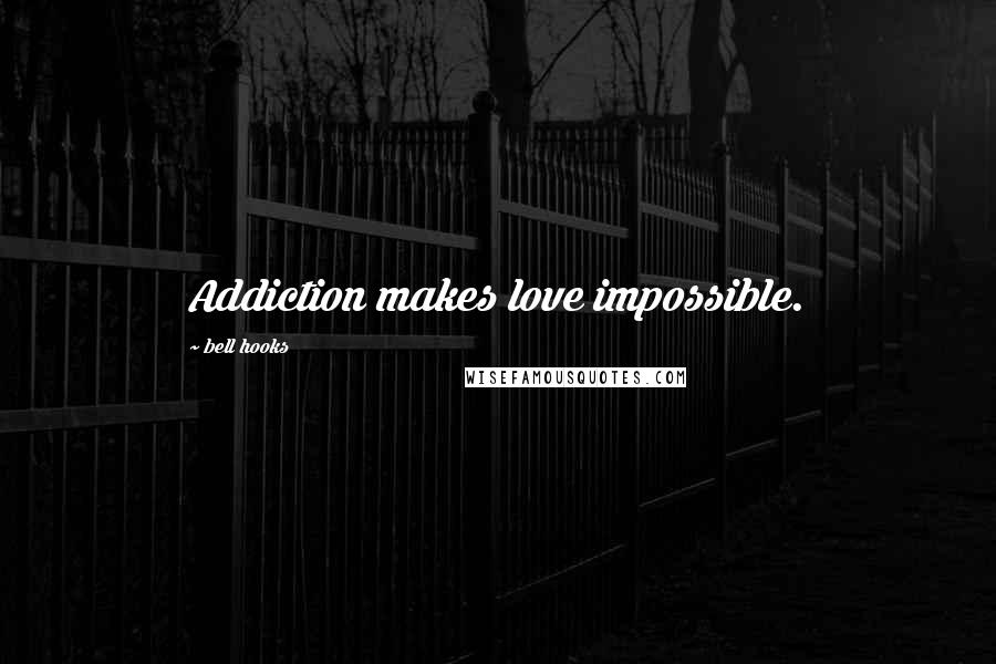 Bell Hooks quotes: Addiction makes love impossible.