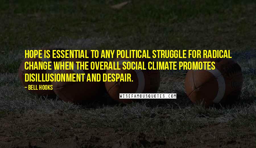 Bell Hooks quotes: Hope is essential to any political struggle for radical change when the overall social climate promotes disillusionment and despair.