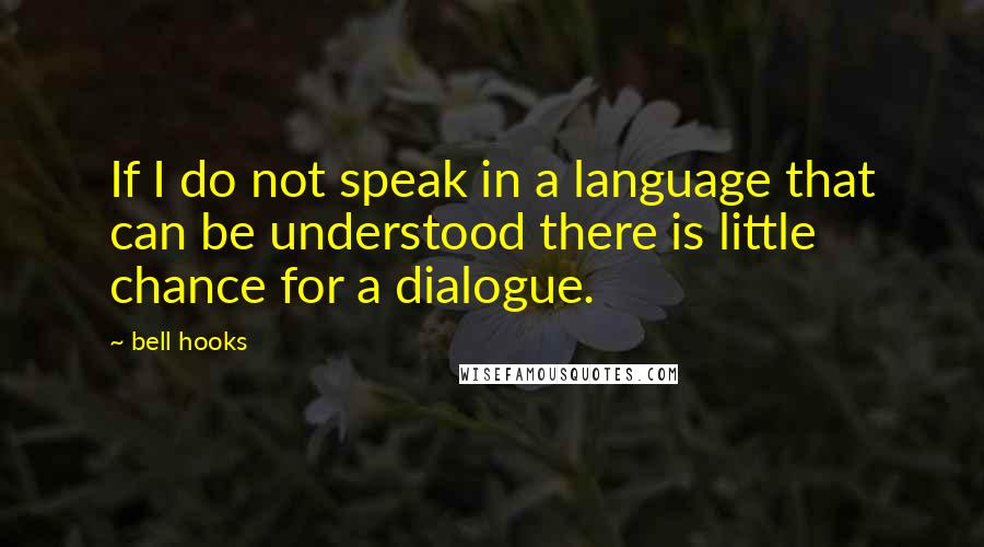 Bell Hooks quotes: If I do not speak in a language that can be understood there is little chance for a dialogue.