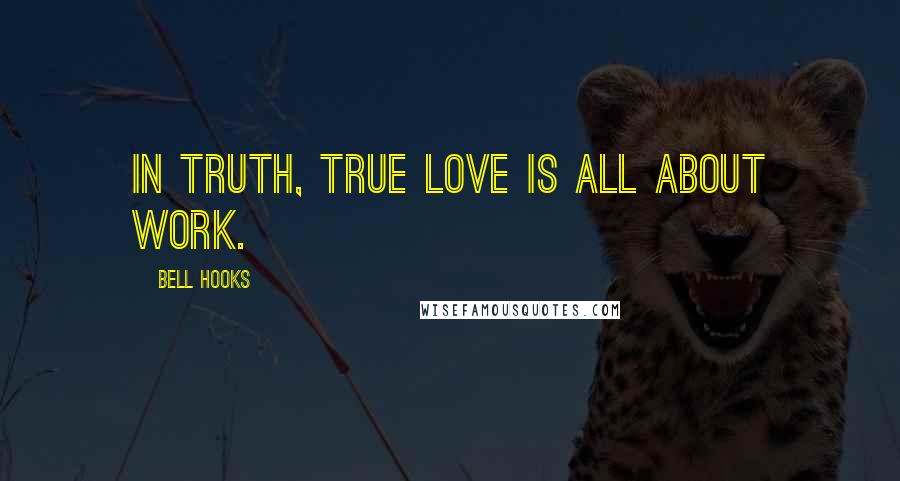 Bell Hooks quotes: In truth, true love is all about work.