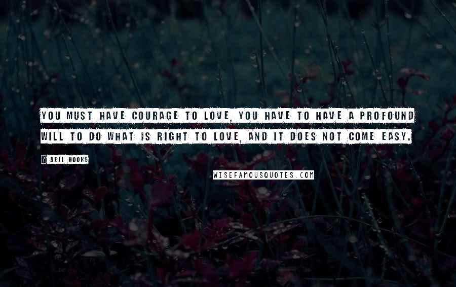Bell Hooks quotes: You must have courage to love, you have to have a profound will to do what is right to love, and it does not come easy.