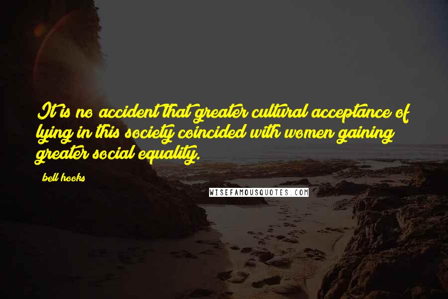 Bell Hooks quotes: It is no accident that greater cultural acceptance of lying in this society coincided with women gaining greater social equality.