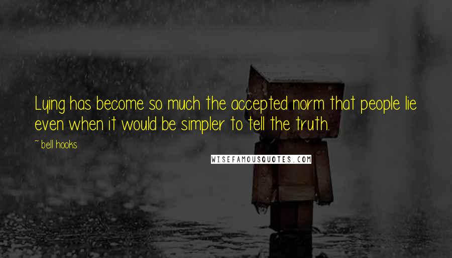 Bell Hooks quotes: Lying has become so much the accepted norm that people lie even when it would be simpler to tell the truth.