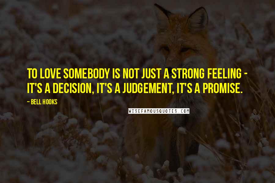 Bell Hooks quotes: To love somebody is not just a strong feeling - it's a decision, it's a judgement, it's a promise.