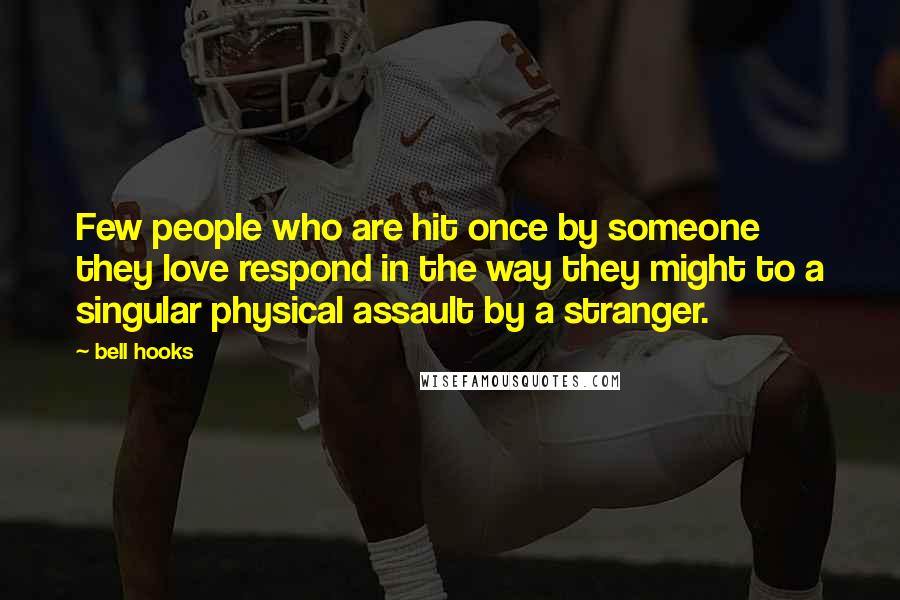 Bell Hooks quotes: Few people who are hit once by someone they love respond in the way they might to a singular physical assault by a stranger.