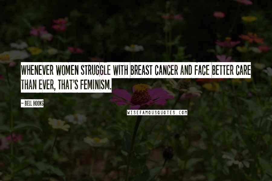 Bell Hooks quotes: Whenever women struggle with breast cancer and face better care than ever, that's feminism.