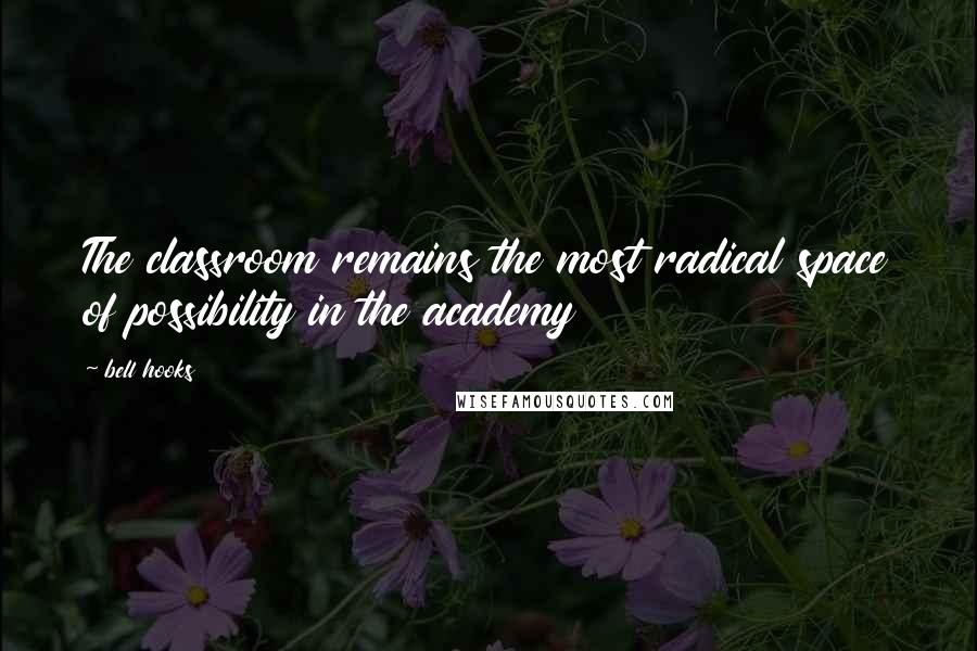 Bell Hooks quotes: The classroom remains the most radical space of possibility in the academy