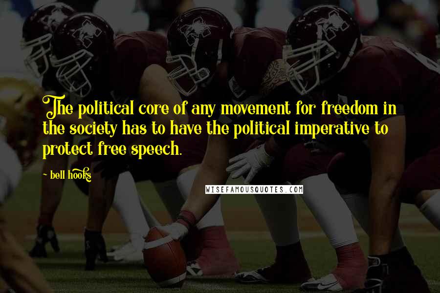Bell Hooks quotes: The political core of any movement for freedom in the society has to have the political imperative to protect free speech.