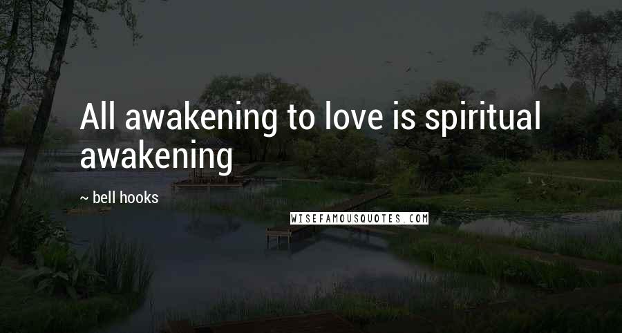 Bell Hooks quotes: All awakening to love is spiritual awakening