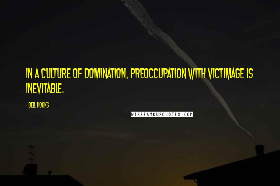 Bell Hooks quotes: In a culture of domination, preoccupation with victimage is inevitable.