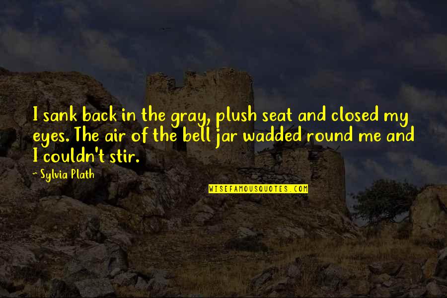 Bell Jar In The Bell Jar Quotes By Sylvia Plath: I sank back in the gray, plush seat Bell Jar In The Bell Jar Quotes By Sylvia Plath: I sank back in the gray, plush seat