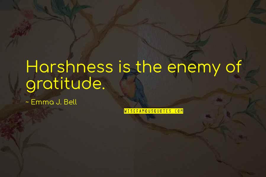 Bell Quotes And Quotes By Emma J. Bell: Harshness is the enemy of gratitude.