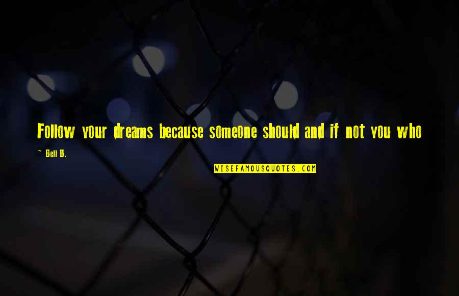 Bell Quotes By Bell B.: Follow your dreams because someone should and if