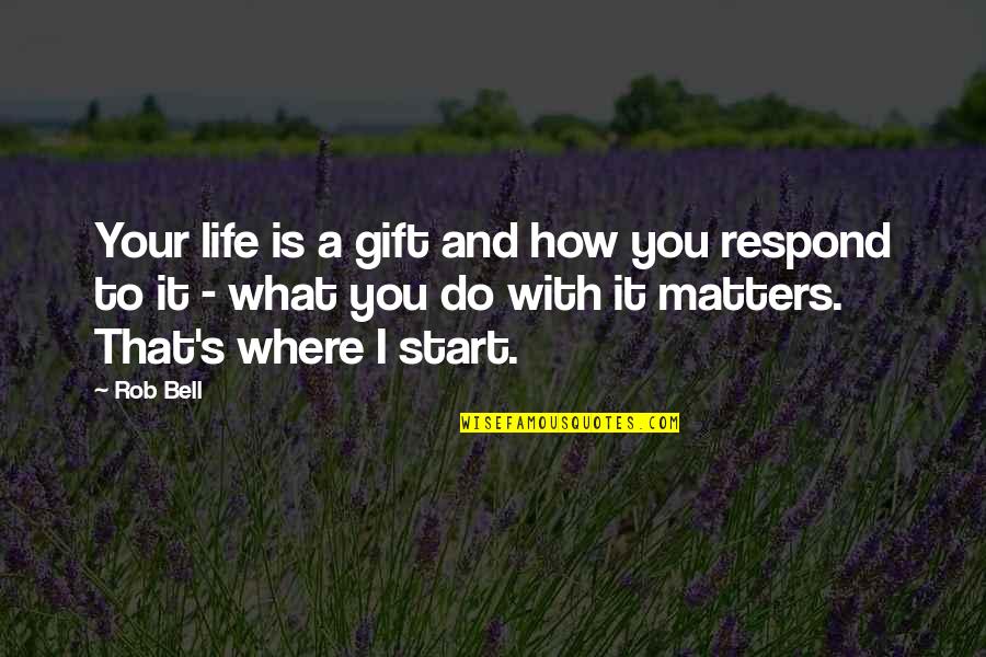 Bell Quotes By Rob Bell: Your life is a gift and how you