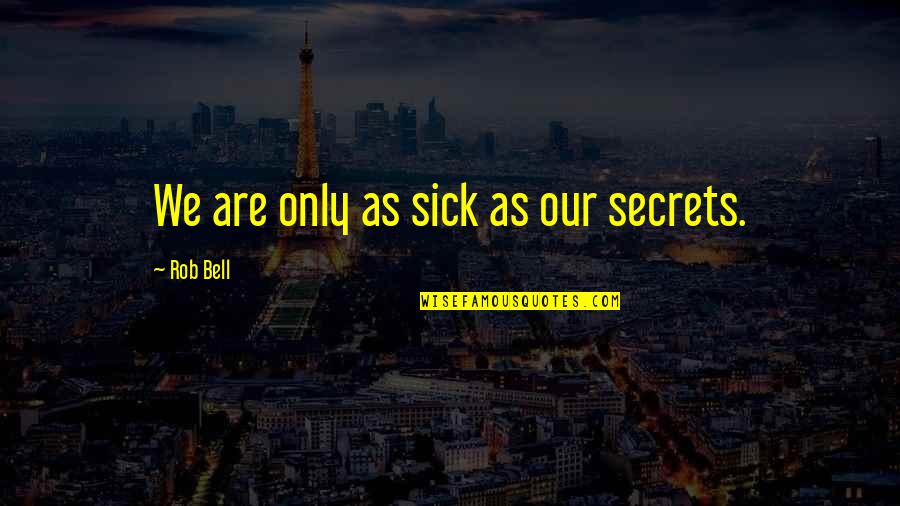 Bell Quotes By Rob Bell: We are only as sick as our secrets.