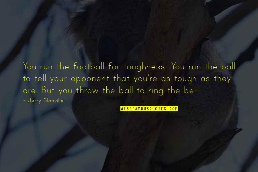 Bell Ring Quotes By Jerry Glanville: You run the football for toughness. You run