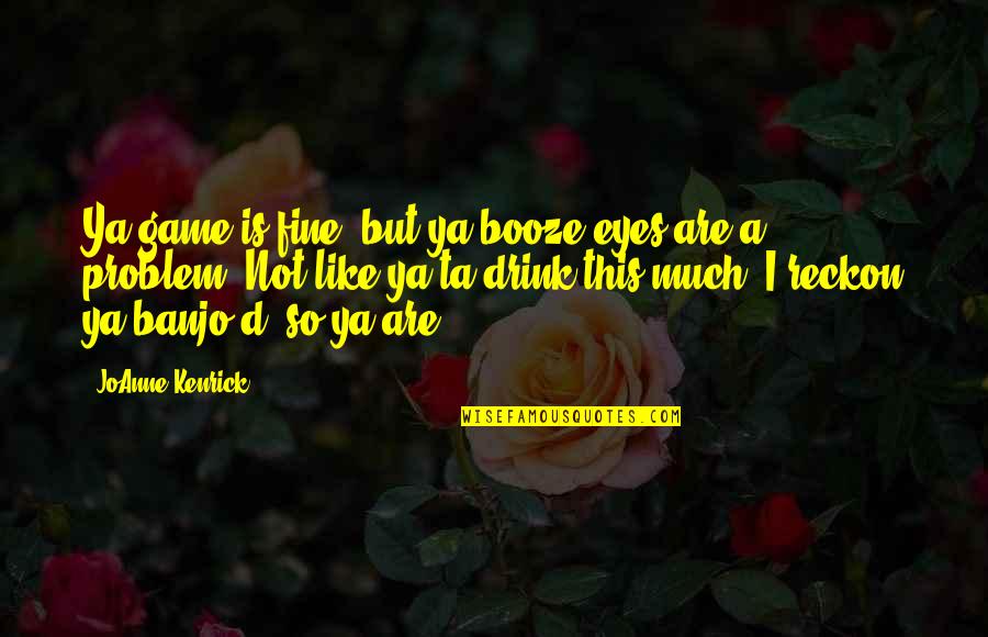 Bell S Irish Pub Quotes By JoAnne Kenrick: Ya game is fine, but ya booze-eyes are Bell S Irish Pub Quotes By JoAnne Kenrick: Ya game is fine, but ya booze-eyes are