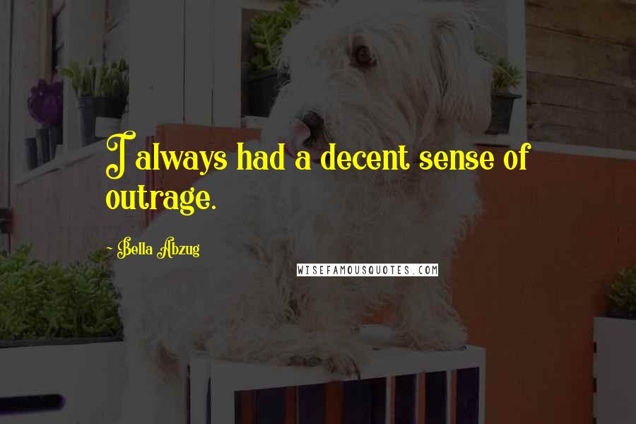 Bella Abzug quotes: I always had a decent sense of outrage.