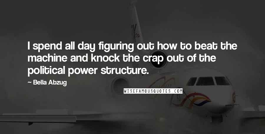 Bella Abzug quotes: I spend all day figuring out how to beat the machine and knock the crap out of the political power structure. Bella Abzug quotes: I spend all day figuring out how to beat the machine and knock the crap out of the political power structure.