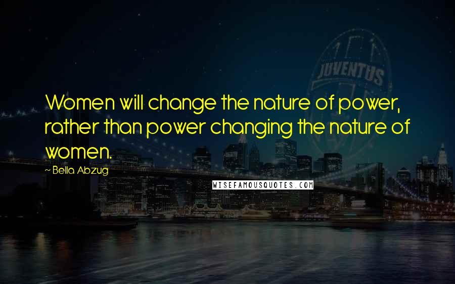 Bella Abzug quotes: Women will change the nature of power, rather than power changing the nature of women.