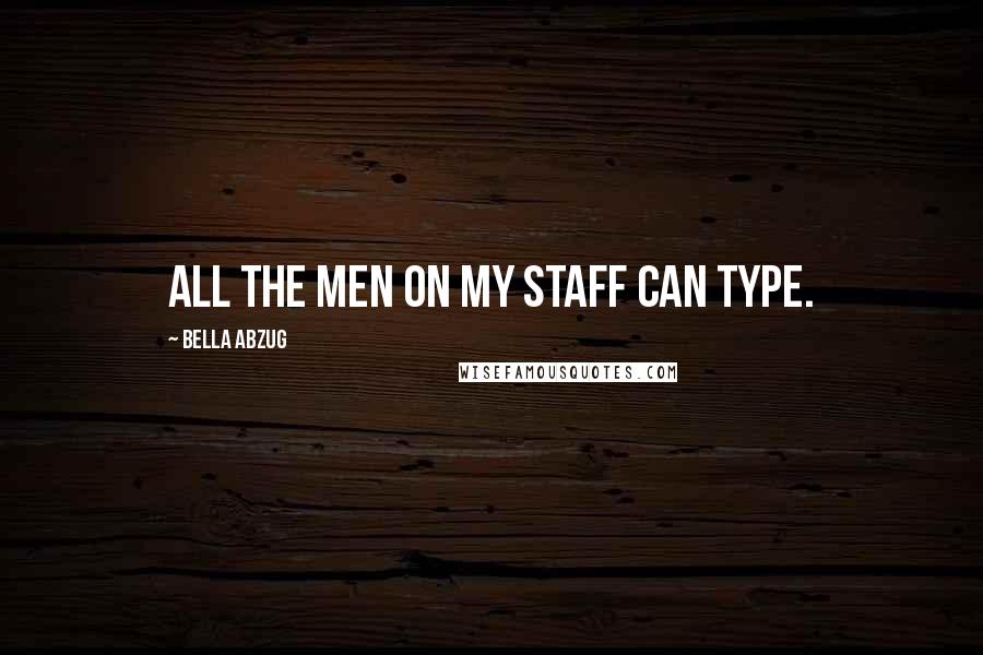Bella Abzug quotes: All the men on my staff can type.