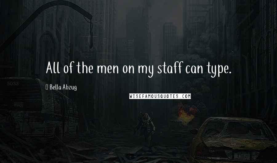 Bella Abzug quotes: All of the men on my staff can type.