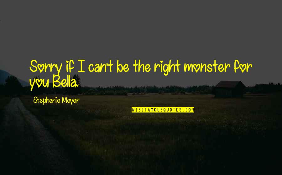 Bella And Jacob Quotes By Stephenie Meyer: Sorry if I can't be the right monster Bella And Jacob Quotes By Stephenie Meyer: Sorry if I can't be the right monster