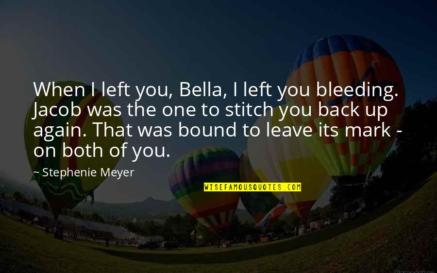 Bella And Jacob Quotes By Stephenie Meyer: When I left you, Bella, I left you Bella And Jacob Quotes By Stephenie Meyer: When I left you, Bella, I left you