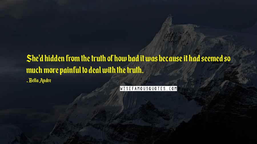 Bella Andre quotes: She'd hidden from the truth of how bad it was because it had seemed so much more painful to deal with the truth.