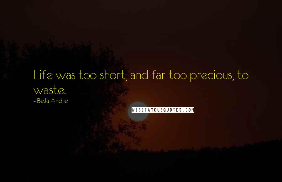 Bella Andre quotes: Life was too short, and far too precious, to waste.