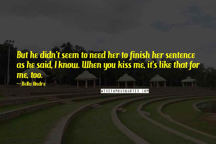 Bella Andre quotes: But he didn't seem to need her to finish her sentence as he said, I know. When you kiss me, it's like that for me, too.