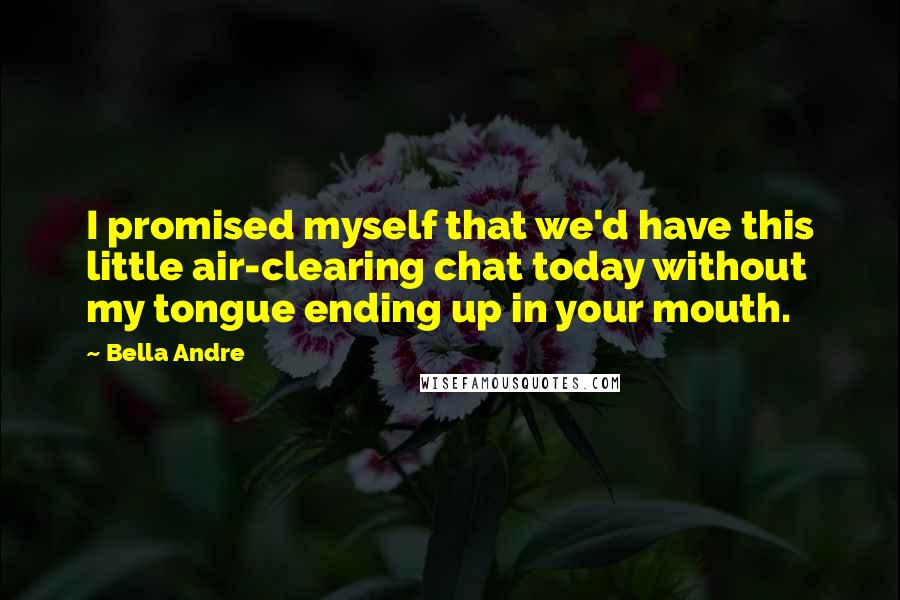 Bella Andre quotes: I promised myself that we'd have this little air-clearing chat today without my tongue ending up in your mouth.