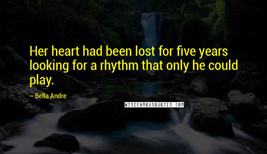 Bella Andre quotes: Her heart had been lost for five years looking for a rhythm that only he could play.