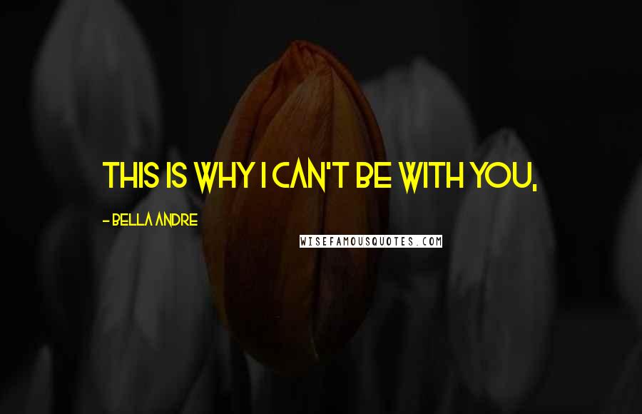 Bella Andre quotes: This is why I can't be with you,