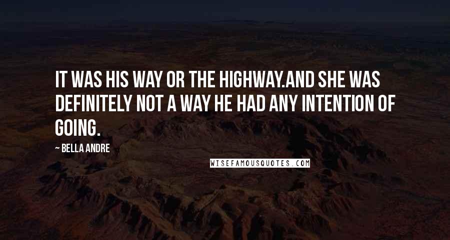 Bella Andre quotes: It was his way or the highway.And she was definitely not a way he had any intention of going.