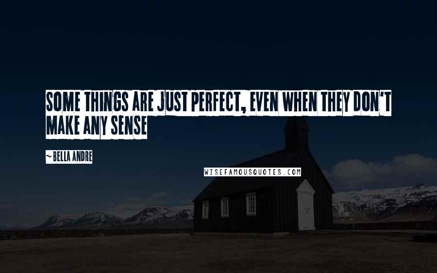 Bella Andre quotes: Some things are just perfect, even when they don't make any sense